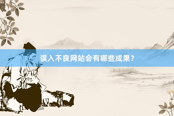 误入不良网站会有哪些成果？
