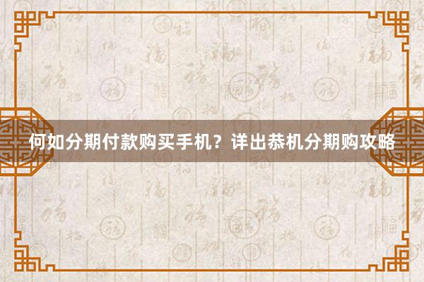 何如分期付款购买手机？详出恭机分期购攻略